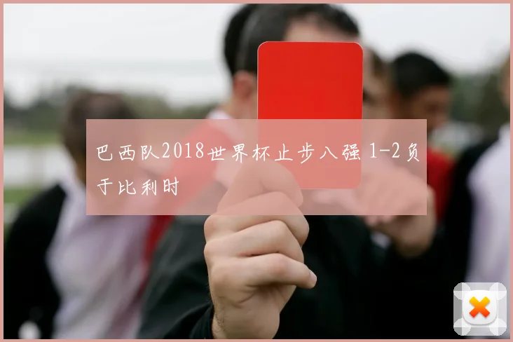 巴西队2018世界杯止步八强 1-2负于比利时