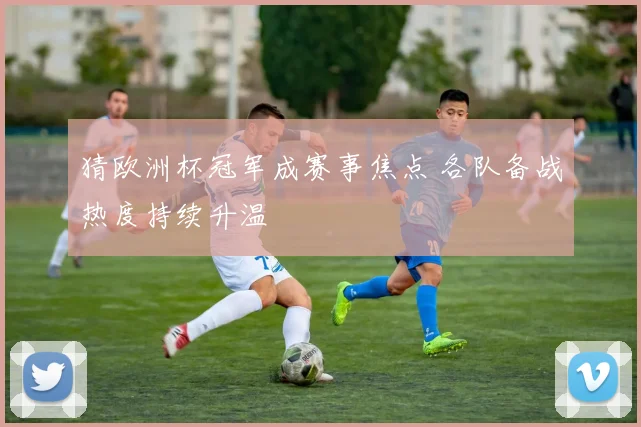 猜欧洲杯冠军成赛事焦点 各队备战热度持续升温