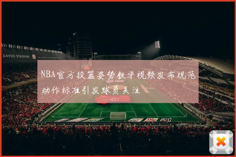NBA官方投篮姿势教学视频发布规范动作标准引发球员关注