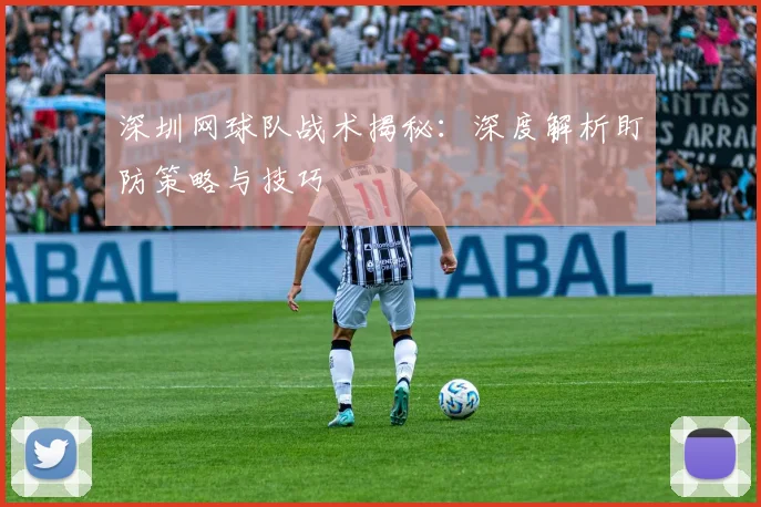 深圳网球队战术揭秘：深度解析盯防策略与技巧