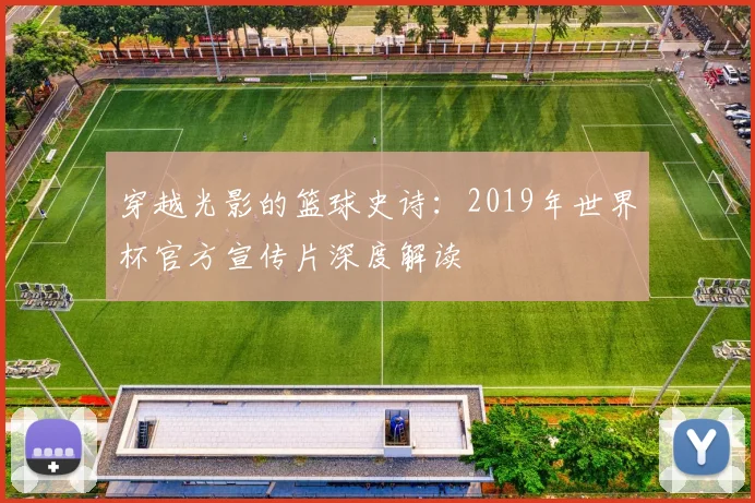穿越光影的篮球史诗：2019年世界杯官方宣传片深度解读